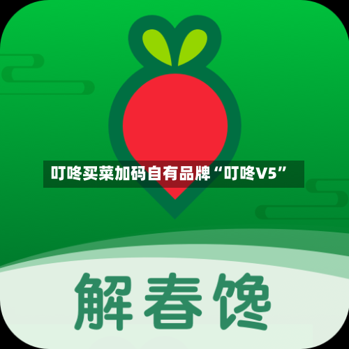 叮咚买菜加码自有品牌“叮咚V5”