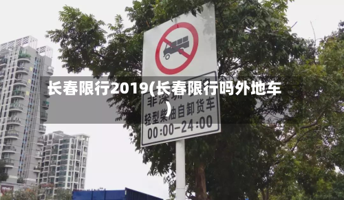 长春限行2019(长春限行吗外地车)-第3张图片