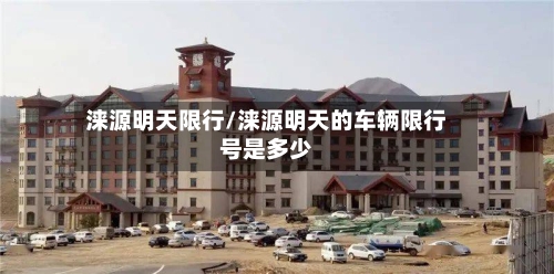 涞源明天限行/涞源明天的车辆限行号是多少