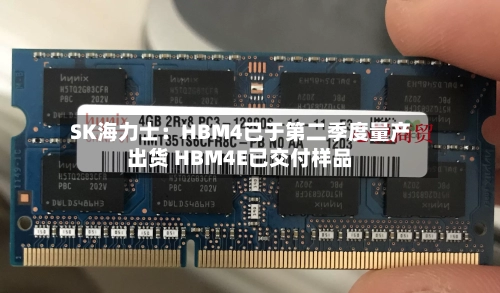 SK海力士：HBM4已于第二季度量产出货 HBM4E已交付样品