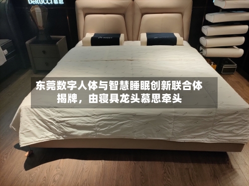 东莞数字人体与智慧睡眠创新联合体揭牌	，由寝具龙头慕思牵头-第2张图片