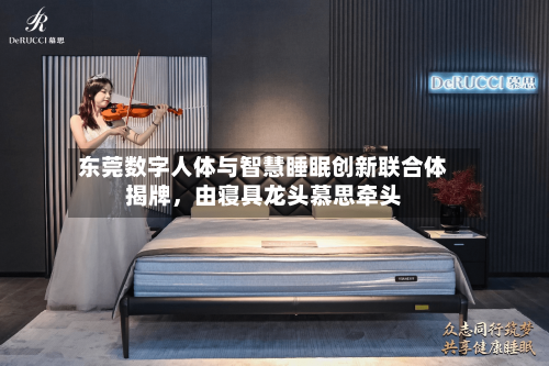 东莞数字人体与智慧睡眠创新联合体揭牌	，由寝具龙头慕思牵头-第3张图片