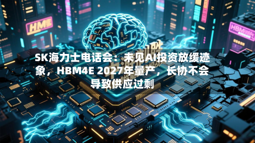 SK海力士电话会：未见AI投资放缓迹象，HBM4E 2027年量产，长协不会导致供应过剩-第2张图片