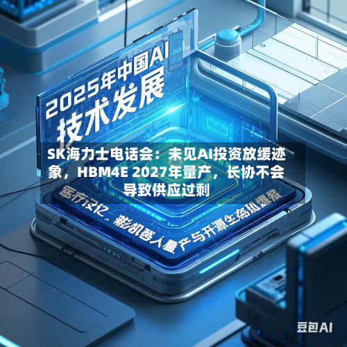 SK海力士电话会：未见AI投资放缓迹象	，HBM4E 2027年量产，长协不会导致供应过剩-第3张图片
